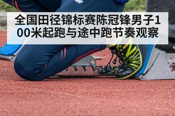 全国田径锦标赛陈冠锋男子100米起跑与途中跑节奏观察