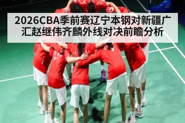 2026CBA季前赛辽宁本钢对新疆广汇赵继伟齐麟外线对决前瞻分析